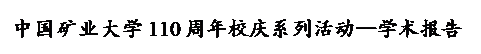 文本框:中国矿业大学110周年校庆系列活动--学术报告